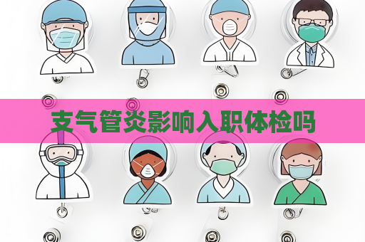 支氣管炎影響入職體檢嗎