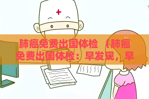 肺癌免費出國體檢 （肺癌免費出國體檢：早發現，早治）