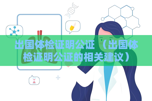 出國(guó)體檢證明公證 （出國(guó)體檢證明公證的相關(guān)建議）