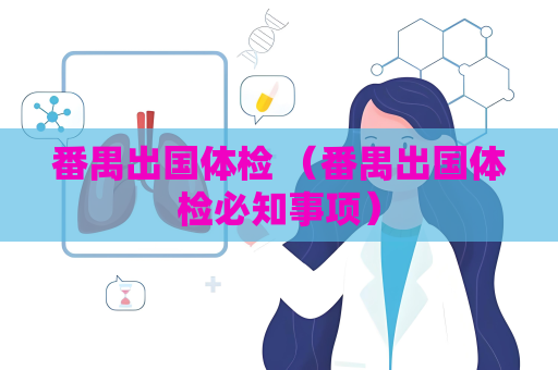 番禺出國體檢 （番禺出國體檢必知事項）