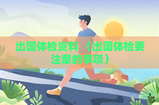 出國體檢資料 （出國體檢要注意的事項）