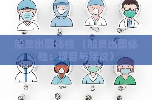船員出國體檢 （船員出國體檢：項(xiàng)目與建議）