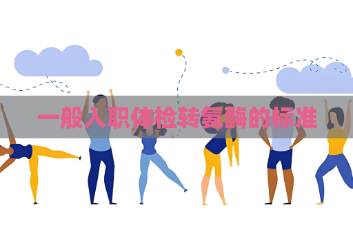 一般入職體檢轉氨酶的標準