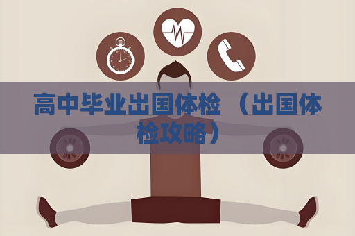 高中畢業出國體檢 （出國體檢攻略）
