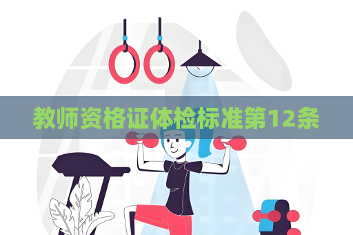 教師資格證體檢標(biāo)準(zhǔn)第12條