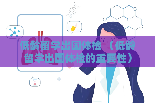 低齡留學(xué)出國(guó)體檢 （低齡留學(xué)出國(guó)體檢的重要性）