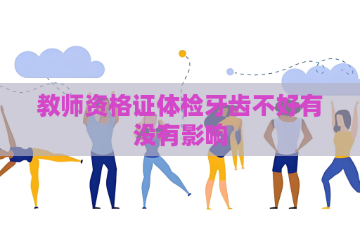 教師資格證體檢牙齒不好有沒有影響