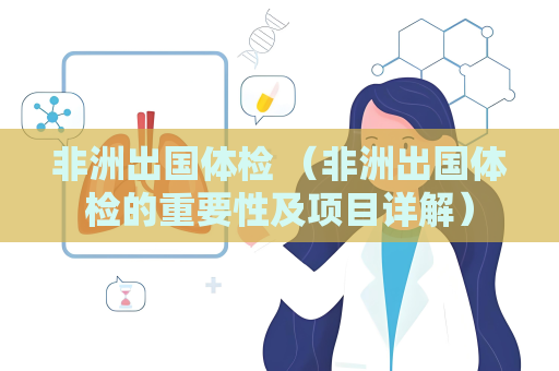 非洲出國體檢 （非洲出國體檢的重要性及項目詳解）