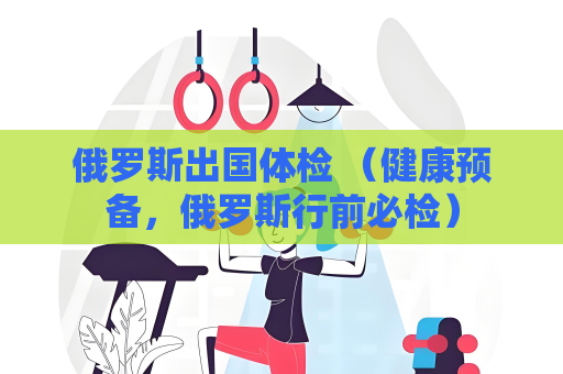 俄羅斯出國體檢 （健康預備，俄羅斯行前必檢）