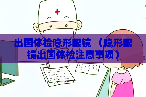 出國體檢隱形眼鏡 （隱形眼鏡出國體檢注意事項）
