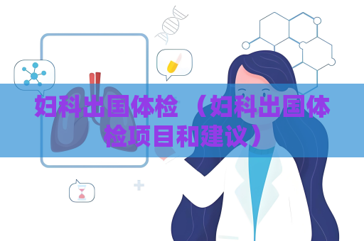 婦科出國體檢 （婦科出國體檢項目和建議）