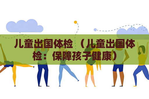 兒童出國體檢 （兒童出國體檢：保障孩子健康）