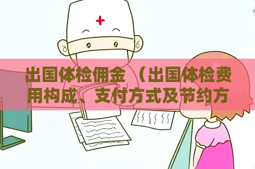出國體檢傭金 （出國體檢費用構成、支付方式及節約方法）