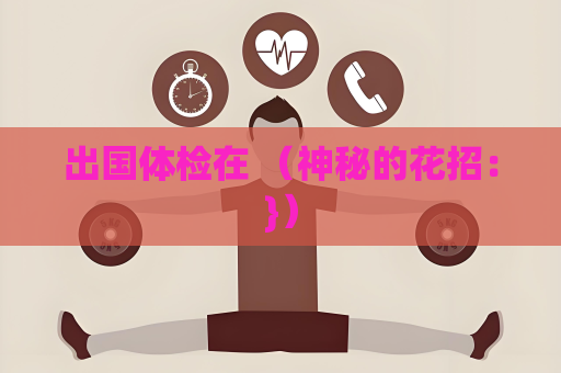 出國體檢在 （神秘的花招：}）