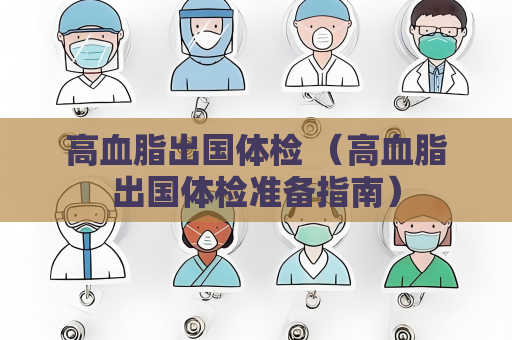 高血脂出國體檢 （高血脂出國體檢準備指南）