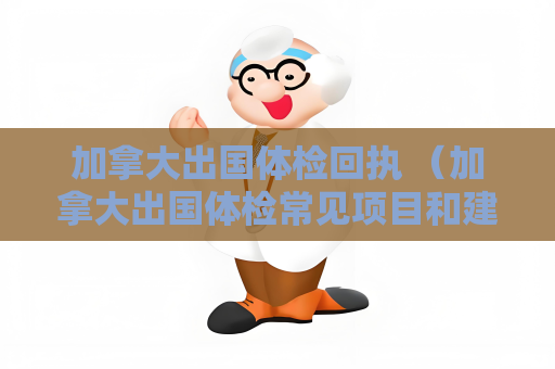 加拿大出國體檢回執 （加拿大出國體檢常見項目和建議）