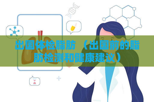 出國體檢脂肪 （出國前的脂肪檢測和健康建議）