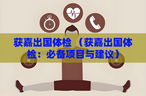 獲嘉出國體檢 （獲嘉出國體檢：必備項目與建議）