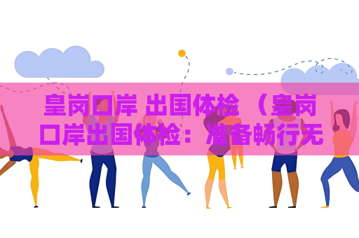 皇崗口岸 出國體檢 （皇崗口岸出國體檢：準備暢行無）