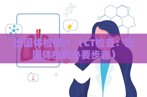 出國體檢做ct （CT檢查：出國體檢的必要步驟）