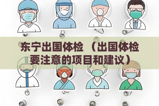 東寧出國體檢 （出國體檢要注意的項目和建議）