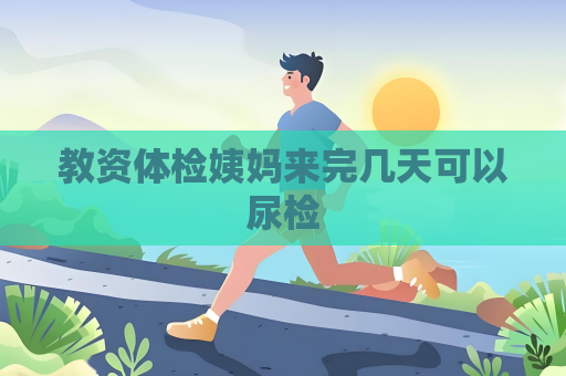 教資體檢姨媽來完幾天可以尿檢