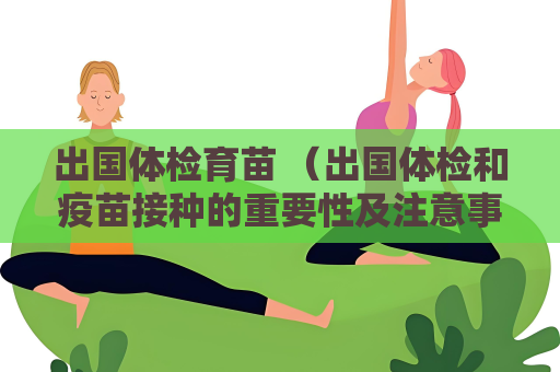 出國體檢育苗 （出國體檢和疫苗接種的重要性及注意事項）