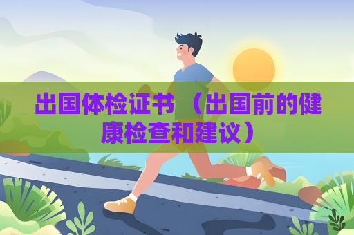 出國體檢證書 （出國前的健康檢查和建議）