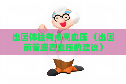 出國體檢有點高血壓 （出國前管理高血壓的建議）