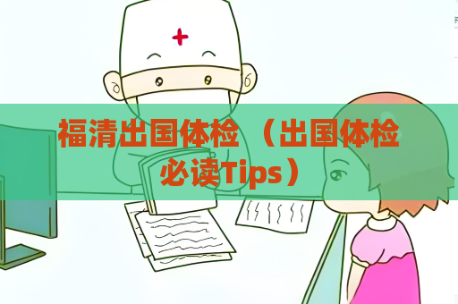 福清出國體檢 （出國體檢必讀Tips）