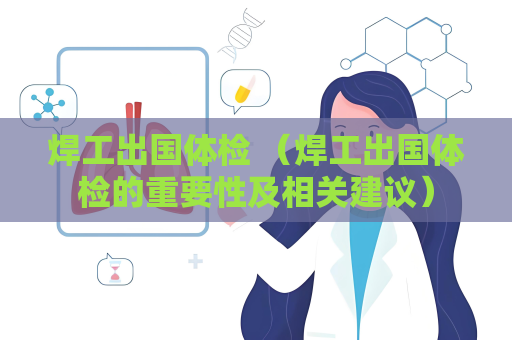 焊工出國(guó)體檢 （焊工出國(guó)體檢的重要性及相關(guān)建議）
