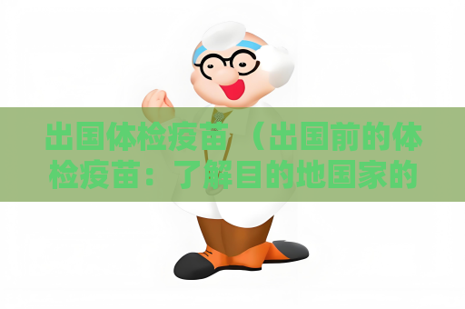 出國體檢疫苗 （出國前的體檢疫苗：了解目的地國家的）