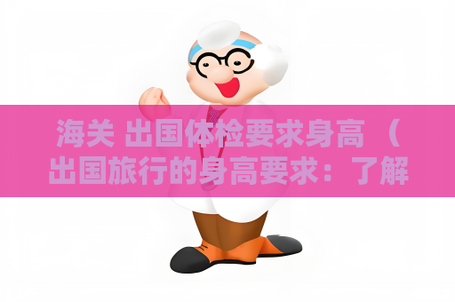 海關 出國體檢要求身高 （出國旅行的身高要求：了解不同國家海關的）