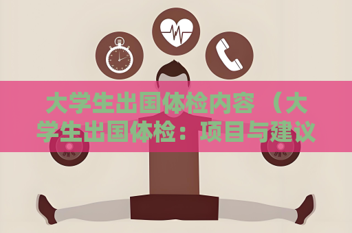 大學生出國體檢內容 （大學生出國體檢：項目與建議）