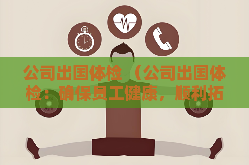 公司出國體檢 （公司出國體檢：確保員工健康，順利拓）
