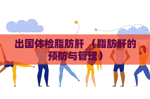 出國(guó)體檢脂肪肝 （脂肪肝的預(yù)防與管理）