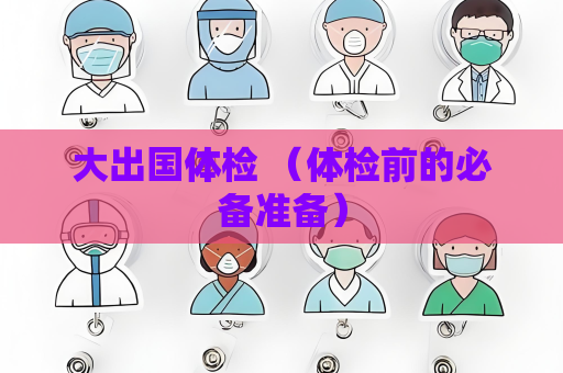大出國體檢 （體檢前的必備準備）