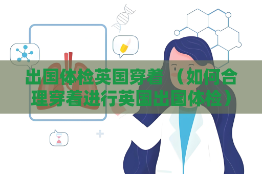 出國體檢英國穿著 （如何合理穿著進行英國出國體檢）