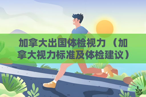 加拿大出國體檢視力 （加拿大視力標準及體檢建議）