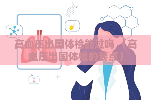 高血壓出國體檢能過嗎 （高血壓出國體檢的要點）
