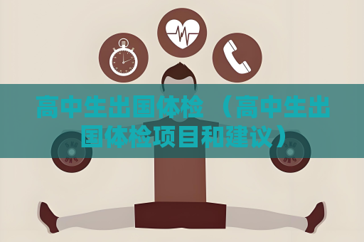 高中生出國體檢 （高中生出國體檢項目和建議）