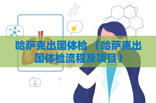 哈薩克出國體檢 （哈薩克出國體檢流程及項目）