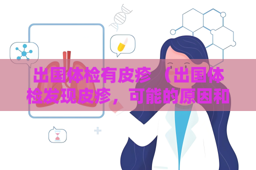 出國體檢有皮疹 （出國體檢發現皮疹，可能的原因和建議）