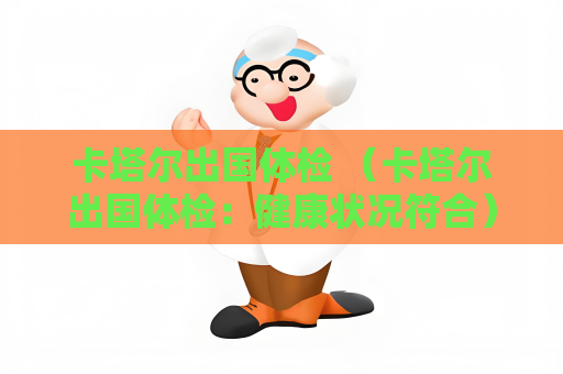 卡塔爾出國(guó)體檢 （卡塔爾出國(guó)體檢：健康狀況符合）