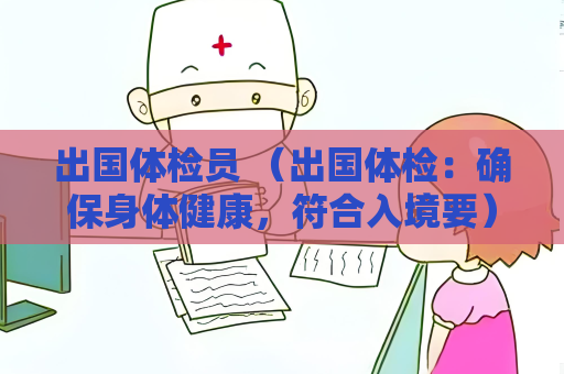 出國體檢員 （出國體檢：確保身體健康，符合入境要）