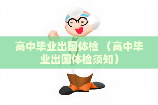 高中畢業出國體檢 （高中畢業出國體檢須知）