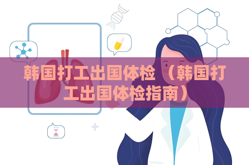 韓國打工出國體檢 （韓國打工出國體檢指南）