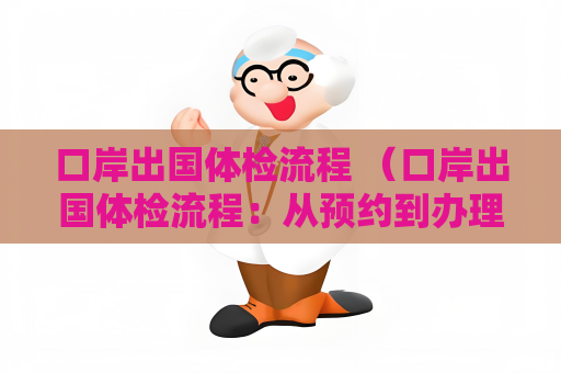 口岸出國體檢流程 （口岸出國體檢流程：從預(yù)約到辦理出國手）