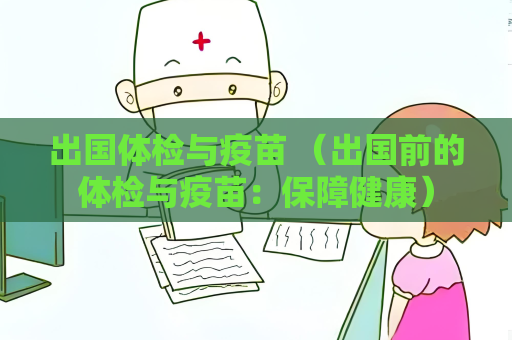出國體檢與疫苗 （出國前的體檢與疫苗：保障健康）