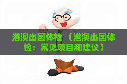 港澳出國體檢 （港澳出國體檢：常見項目和建議）